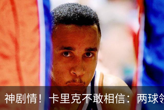 神剧情！卡里克不敢相信：两球领先被逆转，曼联主场沦陷，惨遭淘汰出局